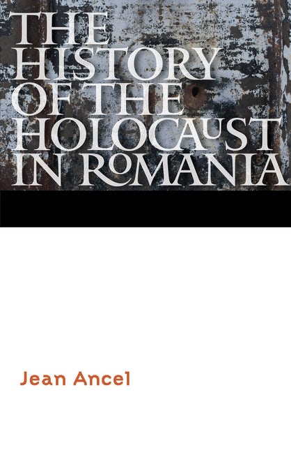 The History of the Holocaust in Romania : Nebraska Press